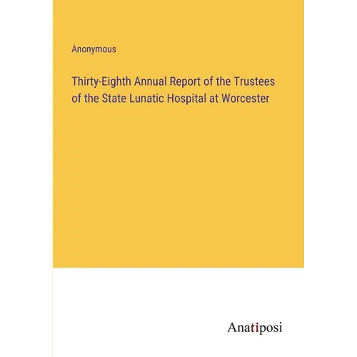 Thirty-Eighth Annual Report of the Trustees of the State Lunatic Hospital at Worcester - Paperback