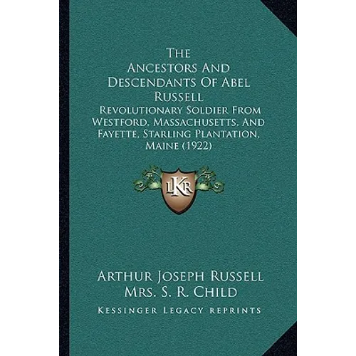 The Ancestors And Descendants Of Abel Russell: Revolutionary Soldier From Westford, Massachusetts, And Fayette, Starling Plantation, Maine (1922) - Paperback