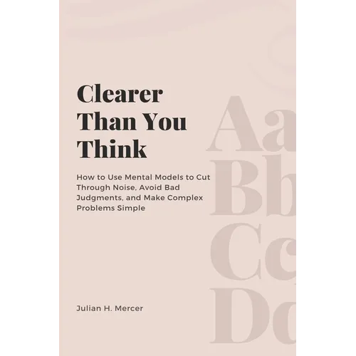 Clearer Than You Think: How to Use Mental Models to Cut Through Noise, Avoid Bad Judgments, and Make Complex Problems Simple - Paperback