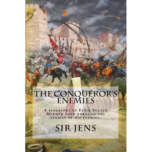 The Conqueror's Enemies: A biography of Fatih Sultan Mehmed told through the stories of his enemies. - Paperback