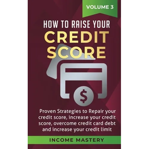 How to Raise your Credit Score: Proven Strategies to Repair Your Credit Score, Increase Your Credit Score, Overcome Credit Card Debt and Increase Your - Paperback