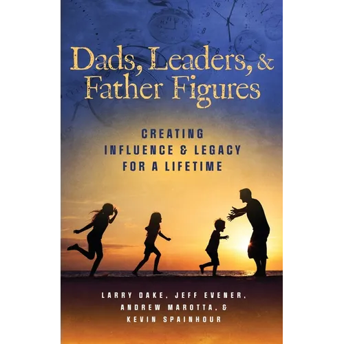 Dads, Leaders, & Father Figures: Creating Influence & Legacy for a Lifetime - Paperback