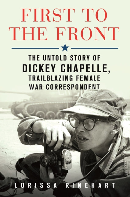 First to the Front: The Untold Story of Dickey Chapelle, Trailblazing Female War Correspondent - Hardcover
