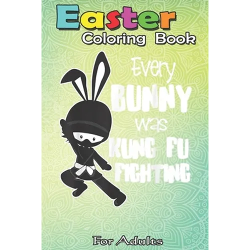 Easter Coloring Book For Adults: Every Bunny was Kung Fu Fighting Funny Easter A Happy Easter Coloring Book For Teens & Adults - Great Gifts with Fun, - Paperback