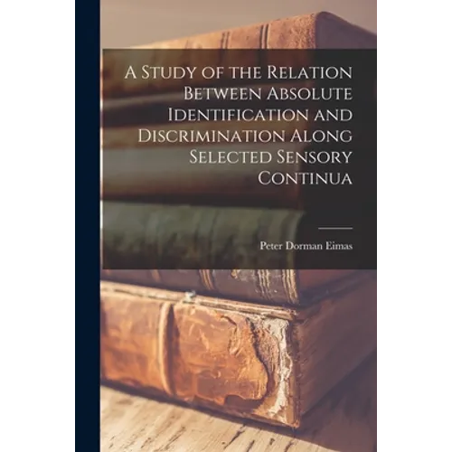 A Study of the Relation Between Absolute Identification and Discrimination Along Selected Sensory Continua - Paperback