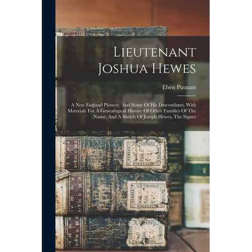 Lieutenant Joshua Hewes; A New England Pioneer, And Some Of His Descendants, With Materials For A Genealogical History Of Other Families Of The Name, - Paperback
