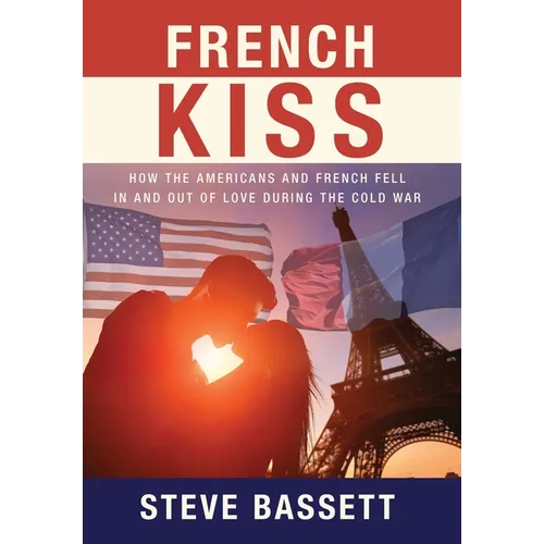 French Kiss: How the Americans and French Fell In and Out of Love During the Cold War - Hardcover