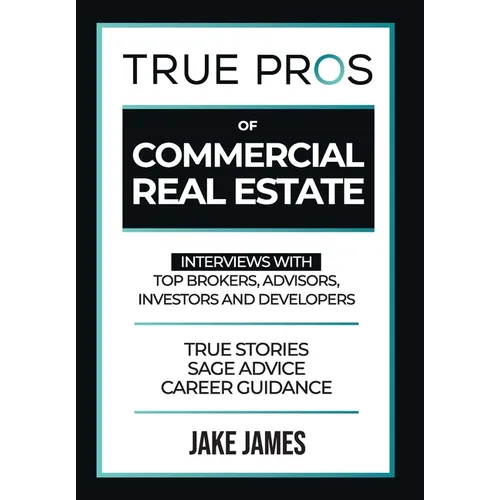 True Pros of Commercial Real Estate: Interviews with Top Brokers, Advisors, Investors, and Developers - Hardcover