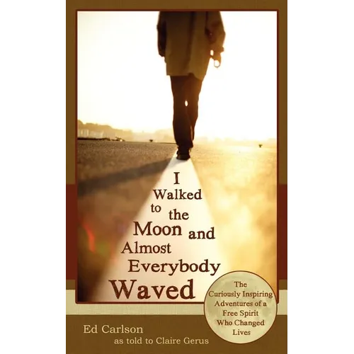 I Walked to the Moon and Almost Everybody Waved; The Curiously Inspiring Adventures of a Free Spirit Who Changed Lives - Paperback