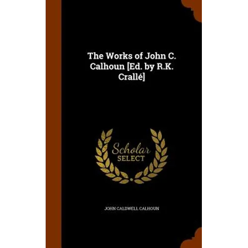 The Works of John C. Calhoun [Ed. by R.K. Crallé] - Hardcover