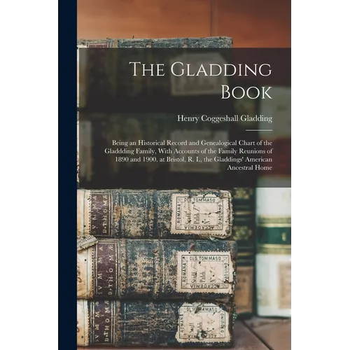 The Gladding Book: Being an Historical Record and Genealogical Chart of the Gladdding Family, With Accounts of the Family Reunions of 189 - Paperback