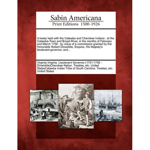 A Treaty Held with the Catawba and Cherokee Indians: At the Catawba-Town and Broad-River, in the Months of February and March 1756: By Virtue of a Com - Paperback