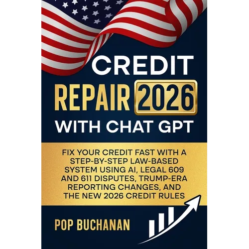 Credit Repair 2026 with ChatGPT: Fix Your Credit Fast with a Step-by-Step Law-Based System Using AI, Legal 609 and 611 Disputes, Trump-Era Reporting C - Paperback