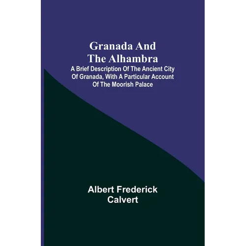 Granada and the Alhambra; A brief description of the ancient city of Granada, with a particular account of the Moorish palace - Paperback