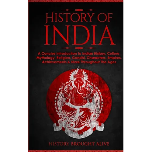 History of India: A Concise Introduction to Indian History, Culture, Mythology, Religion, Gandhi, Characters, Empires, Achievements & More Throughout - Paperback