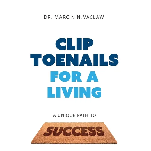 Clip Toenails for a Living: A Unique Path to Success - Hardcover