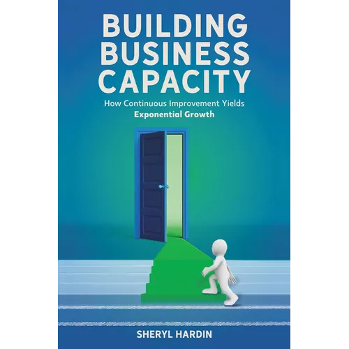 Building Business Capacity: How Continuous Improvement Yields Exponential Growth - Hardcover