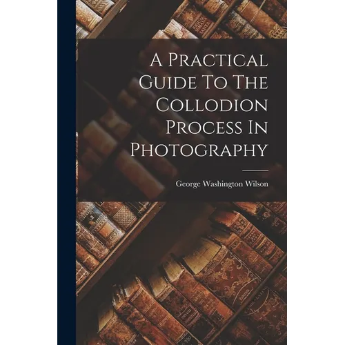 A Practical Guide To The Collodion Process In Photography - Paperback