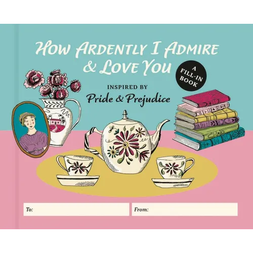 How Ardently I Admire & Love You: A Fill-In Book Inspired by Jane Austen's Pride and Prejudice - Hardcover