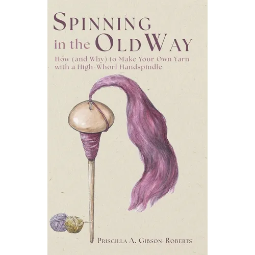 Spinning in the Old Way: How (and Why) to Make Your Own Yarn with a High-Whorl Handspindle - Hardcover