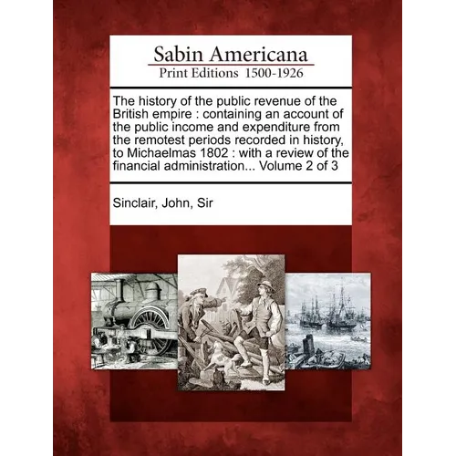 The History of the Public Revenue of the British Empire: Containing an Account of the Public Income and Expenditure from the Remotest Periods Recorded - Paperback