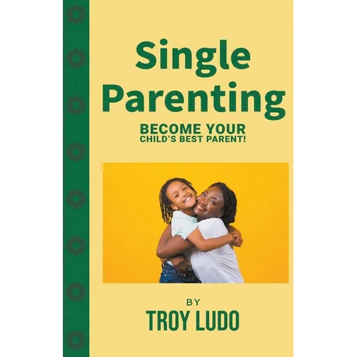 Single Parenting: Become Your Child's Best Parent! - Paperback