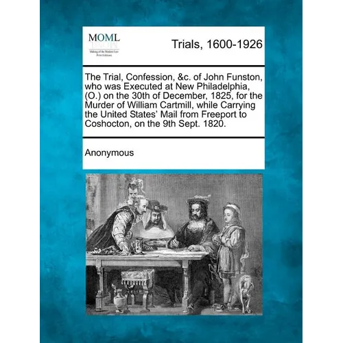 The Trial, Confession, &C. of John Funston, Who Was Executed at New Philadelphia, (O.) on the 30th of December, 1825, for the Murder of William Cartmi - Paperback
