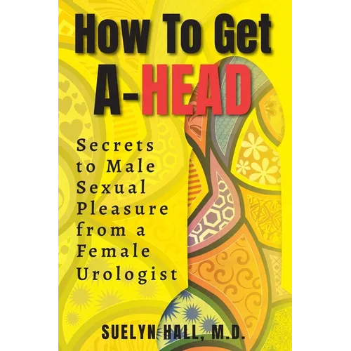 How to Get A-Head: Secrets to Male Sexual Pleasure from a Female Urologist - Paperback