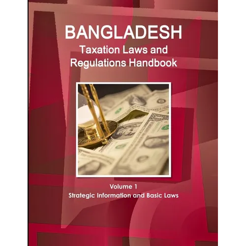 Bangladesh Taxation Laws and Regulations Handbook Volume 1 Strategic Information and Basic Laws - Paperback