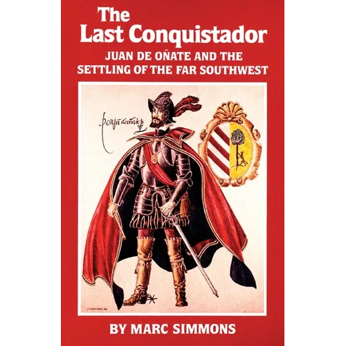 The Last Conquistador: Juan de Onate and the Settling of the Far Southwest Volume 2 - Paperback