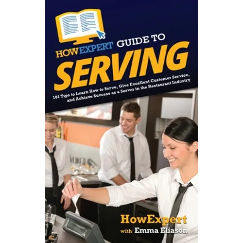 HowExpert Guide to Serving: 101 Tips to Learn How to Serve, Give Excellent Customer Service, and Achieve Success as a Server in the Restaurant Industr - Hardcover