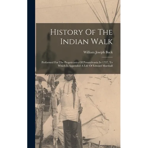 History Of The Indian Walk: Performed For The Proprietaries Of Pennsylvania In 1737, To Which Is Appended A Life Of Edward Marshall - Hardcover