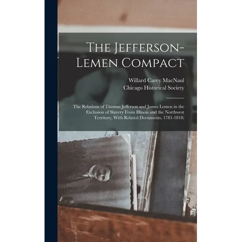 The Jefferson-Lemen Compact; the Relations of Thomas Jefferson and James Lemen in the Exclusion of Slavery From Illinois and the Northwest Territory, - Hardcover