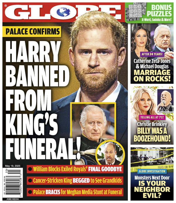 Globe - 05.19.25: Prince Harry Banned From King’s Funeral, Catherine Zeta-Jones & Michael Douglas Marriage Troubles, Christie Brinkley Opens Up Billy's Drinking, What Is Your Neighbor Hiding & More!
