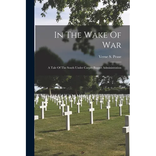In The Wake Of War; A Tale Of The South Under Carpet-bagger Administration - Paperback