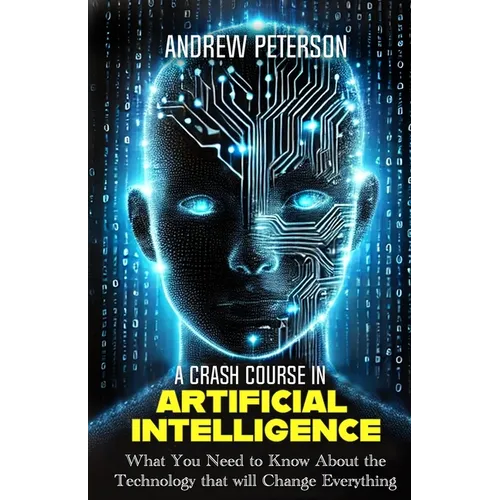 A Crash Course in Artificial Intelligence: What You Need to Know About the Technology that will Change Everything - Paperback
