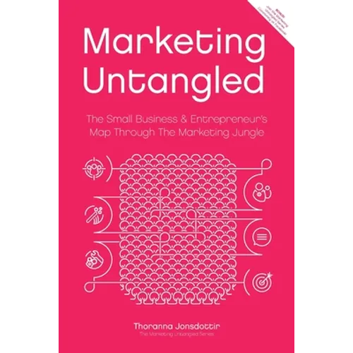 Marketing Untangled: The Small Business & Entrepreneur's Map Through the Marketing Jungle - Paperback