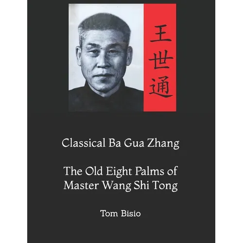 Classical Ba Gua Zhang: The Old Eight Palms of Master Wang Shi Tong - Paperback
