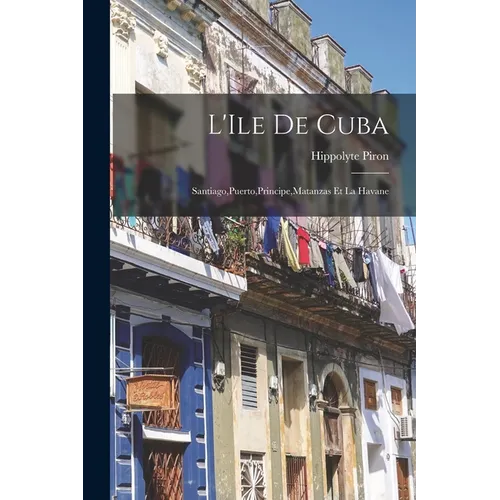 L'Ile de Cuba: Santiago, Puerto, Principe, Matanzas et la Havane - Paperback