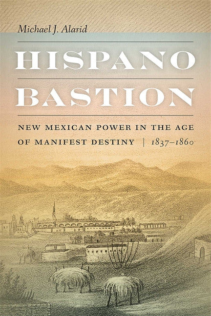 Hispano Bastion: New Mexican Power in the Age of Manifest Destiny, 1837-1860 - Paperback