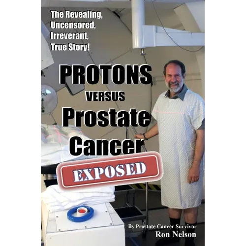 PROTONS versus Prostate Cancer: EXPOSED: Learn what proton beam therapy for prostate cancer is really like from the patient's point of view in complet - Paperback