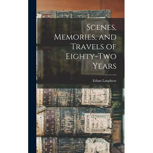 Scenes, Memories, and Travels of Eighty-Two Years - Hardcover