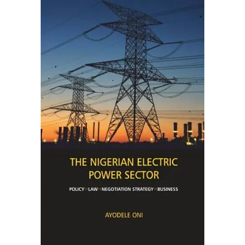 The Nigerian Electric Power Sector: Policy, Law, Negotiation Strategy, Business - Paperback