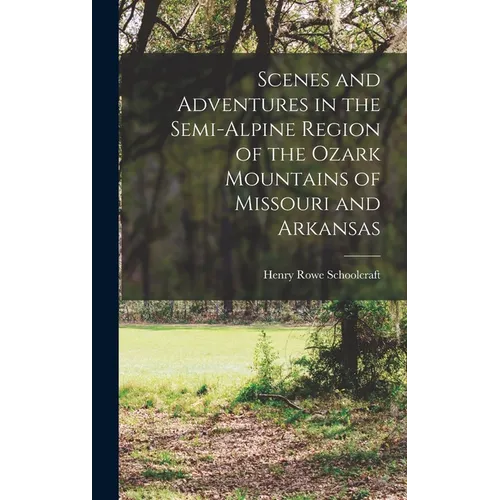 Scenes and Adventures in the Semi-alpine Region of the Ozark Mountains of Missouri and Arkansas - Hardcover