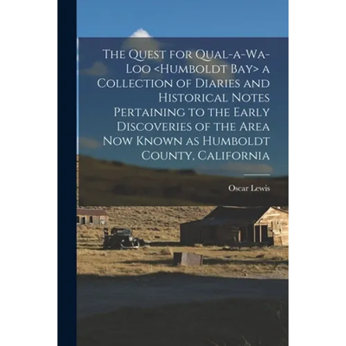 The Quest for Qual-a-wa-loo a Collection of Diaries and Historical Notes Pertaining to the Early Discoveries of the Area Now Known as Humboldt County, - Paperback