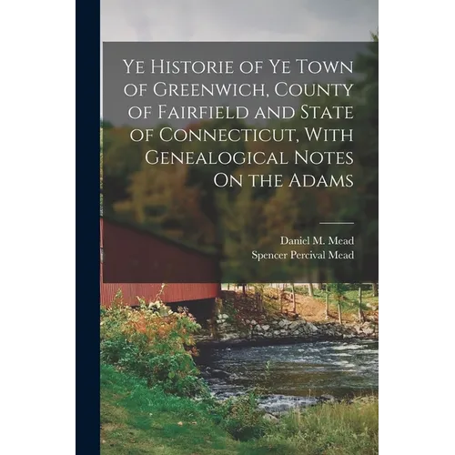 Ye Historie of Ye Town of Greenwich, County of Fairfield and State of Connecticut, With Genealogical Notes On the Adams - Paperback