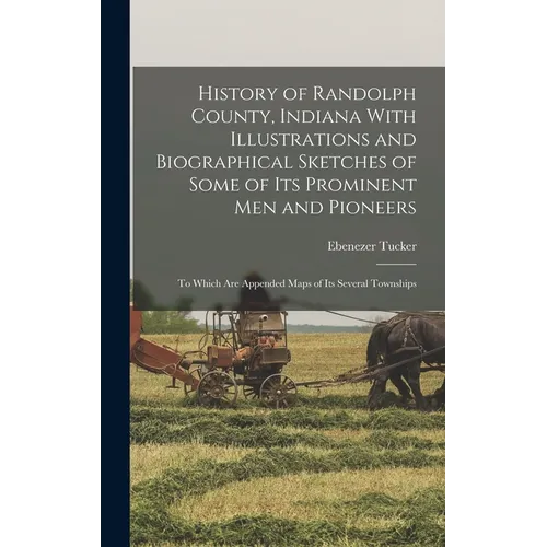 History of Randolph County, Indiana With Illustrations and Biographical Sketches of Some of its Prominent men and Pioneers: To Which are Appended Maps - Hardcover