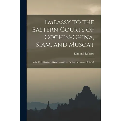 Embassy to the Eastern Courts of Cochin-China, Siam, and Muscat: In the U. S. Sloop-Of-War Peacock ... During the Years 1832-3-4 - Paperback