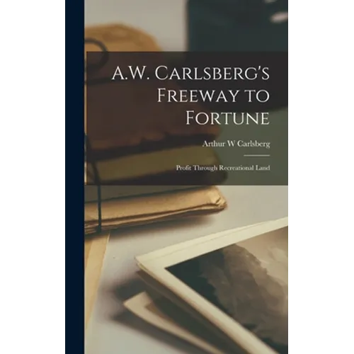 A.W. Carlsberg's Freeway to Fortune: Profit Through Recreational Land - Hardcover