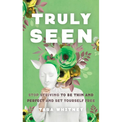 Truly Seen: Stop Striving to Be Thin and Perfect and Set Yourself Free - Paperback